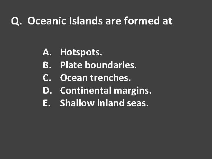 Q. Oceanic Islands are formed at A. B. C. D. E. Hotspots. Plate boundaries.