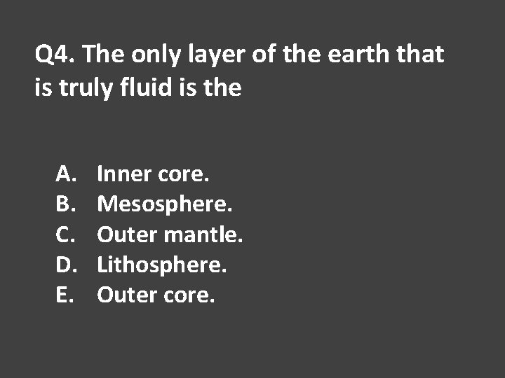 Q 4. The only layer of the earth that is truly fluid is the