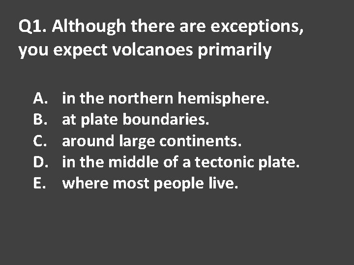 Q 1. Although there are exceptions, you expect volcanoes primarily A. B. C. D.