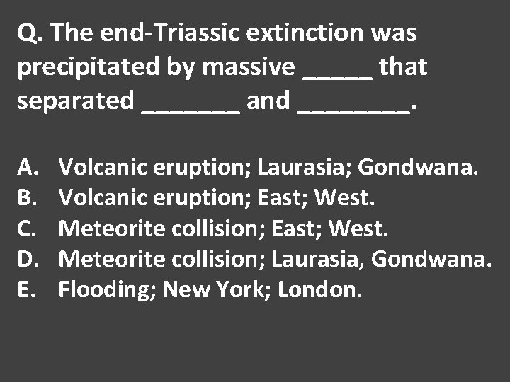 Q. The end-Triassic extinction was precipitated by massive _____ that separated _______ and ____.