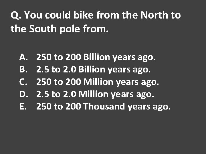 Q. You could bike from the North to the South pole from. A. B.