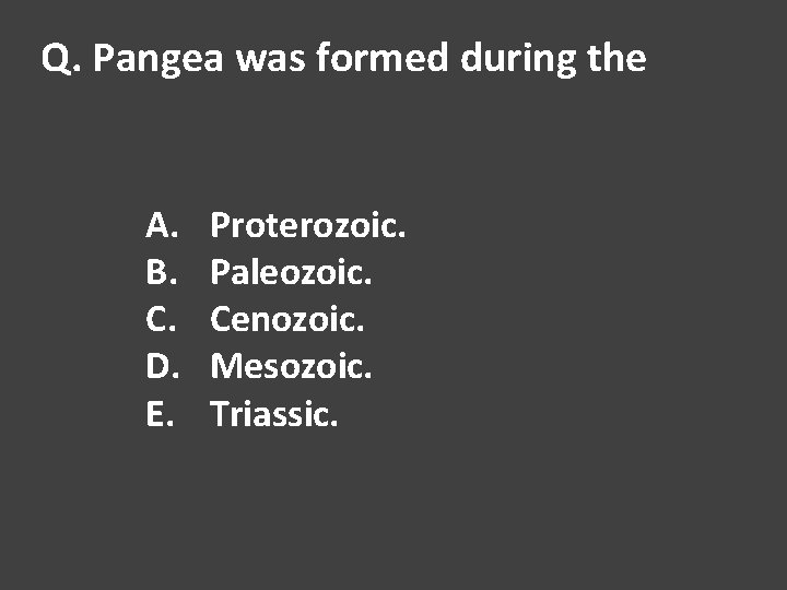 Q. Pangea was formed during the A. B. C. D. E. Proterozoic. Paleozoic. Cenozoic.