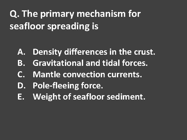 Q. The primary mechanism for seafloor spreading is A. B. C. D. E. Density