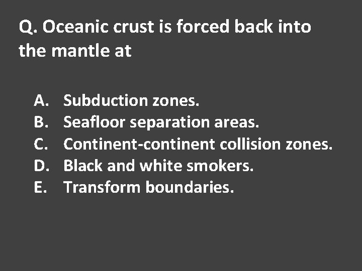 Q. Oceanic crust is forced back into the mantle at A. B. C. D.