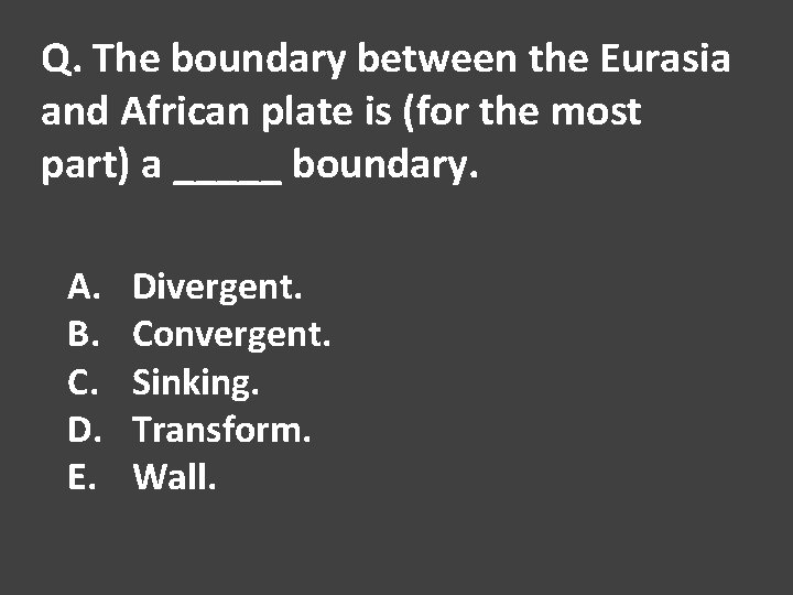 Q. The boundary between the Eurasia and African plate is (for the most part)
