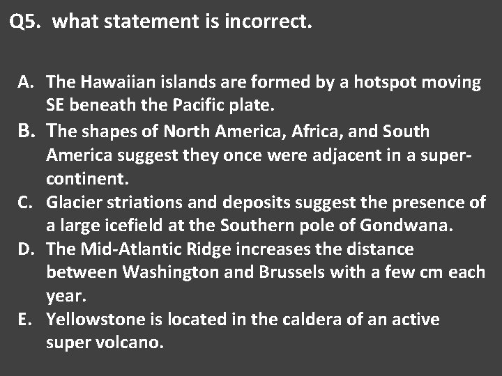 Q 5. what statement is incorrect. A. The Hawaiian islands are formed by a