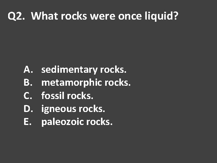 Q 2. What rocks were once liquid? A. B. C. D. E. sedimentary rocks.