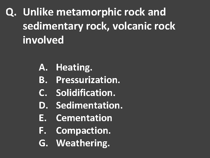 Q. Unlike metamorphic rock and sedimentary rock, volcanic rock involved A. B. C. D.