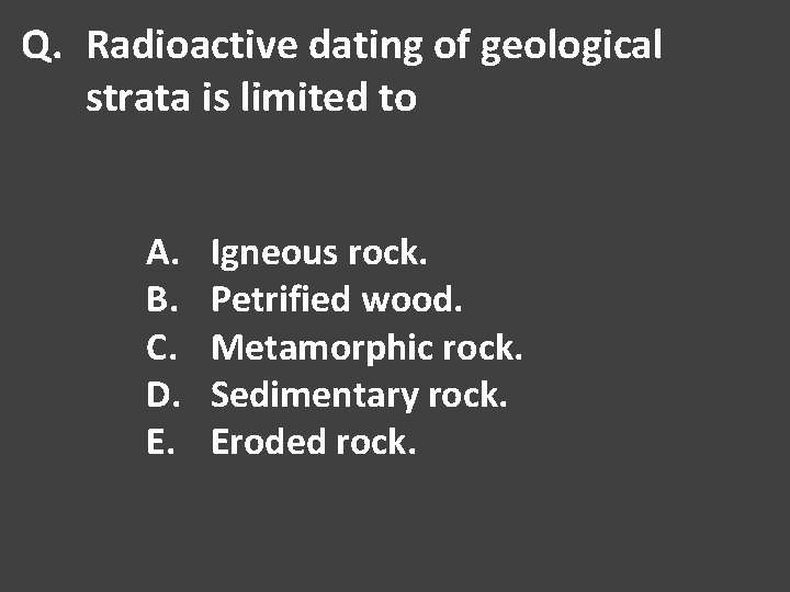 Q. Radioactive dating of geological strata is limited to A. B. C. D. E.