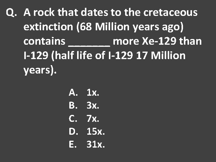 Q. A rock that dates to the cretaceous extinction (68 Million years ago) contains