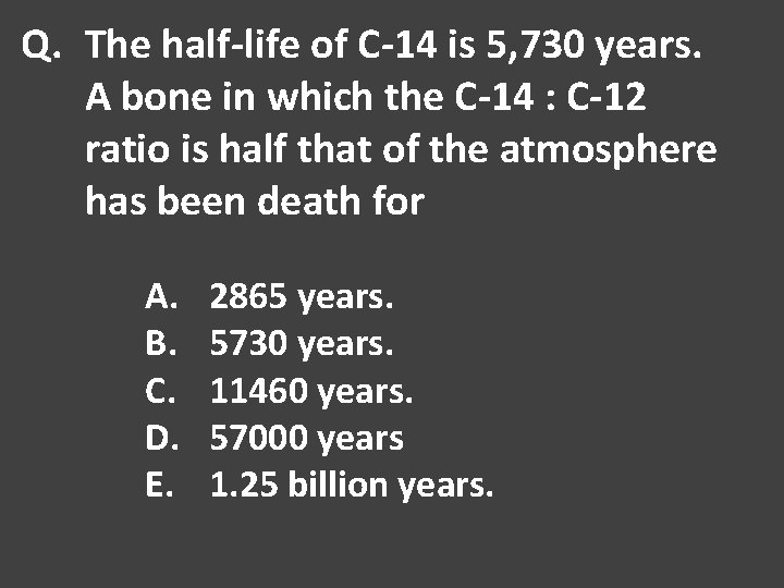 Q. The half-life of C-14 is 5, 730 years. A bone in which the