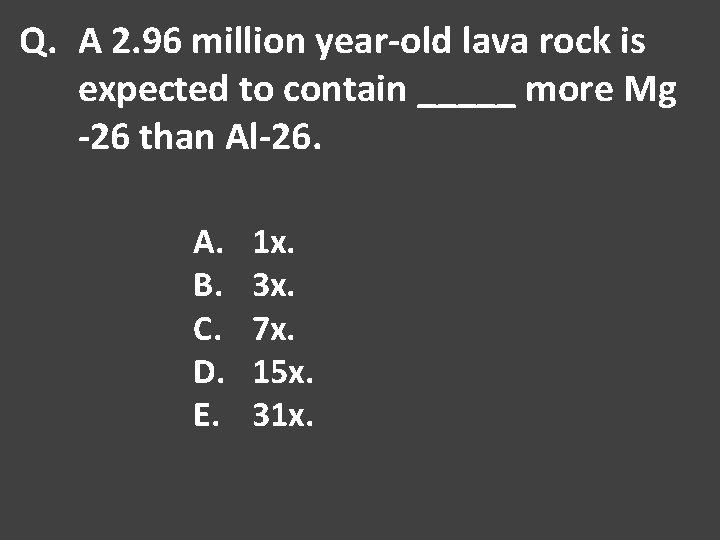 Q. A 2. 96 million year-old lava rock is expected to contain _____ more