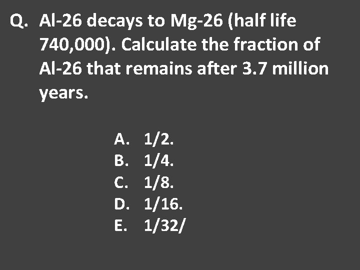 Q. Al-26 decays to Mg-26 (half life 740, 000). Calculate the fraction of Al-26