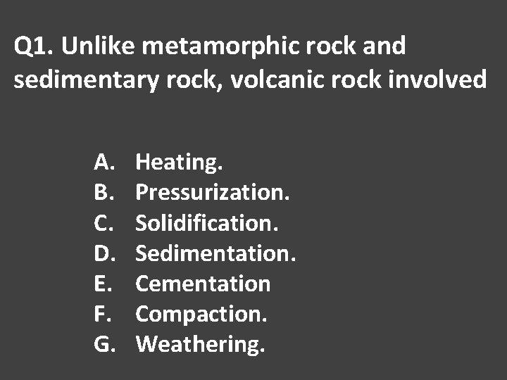 Q 1. Unlike metamorphic rock and sedimentary rock, volcanic rock involved A. B. C.