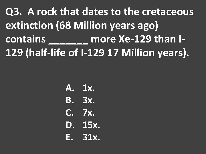 Q 3. A rock that dates to the cretaceous extinction (68 Million years ago)