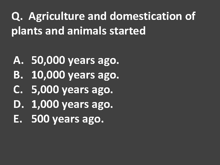 Q. Agriculture and domestication of plants and animals started A. B. C. D. E.