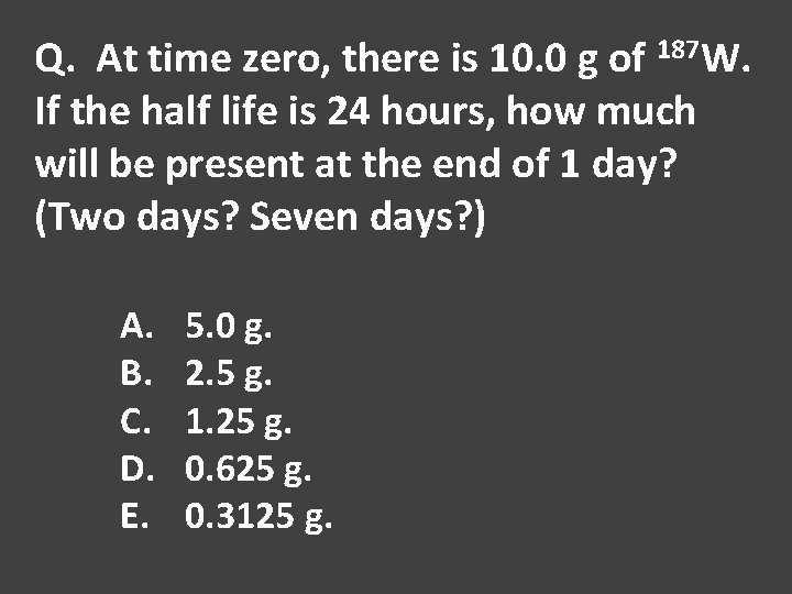 Q. At time zero, there is 10. 0 g of 187 W. If the