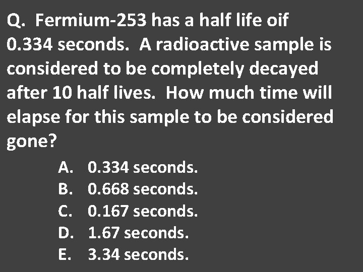 Q. Fermium-253 has a half life oif 0. 334 seconds. A radioactive sample is