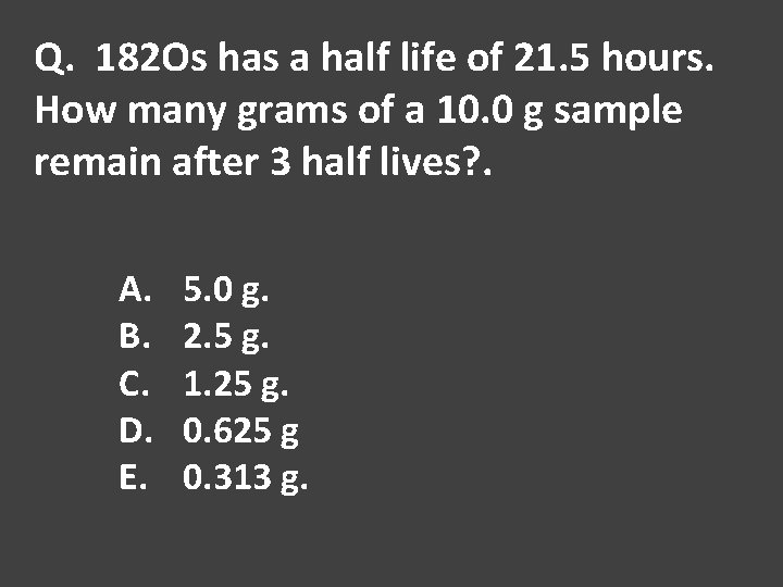 Q. 182 Os has a half life of 21. 5 hours. How many grams