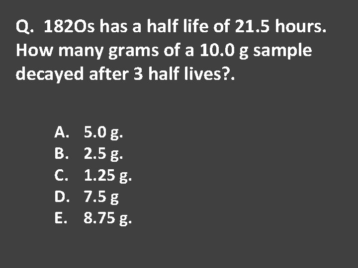 Q. 182 Os has a half life of 21. 5 hours. How many grams