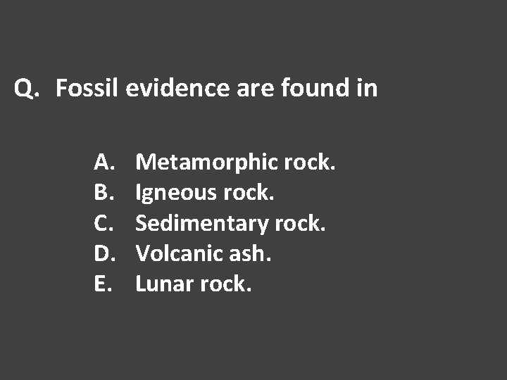 Q. Fossil evidence are found in A. B. C. D. E. Metamorphic rock. Igneous