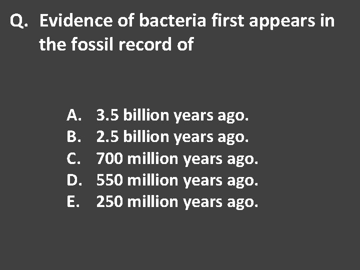 Q. Evidence of bacteria first appears in the fossil record of A. B. C.