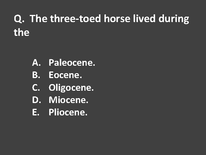 Q. The three-toed horse lived during the A. B. C. D. E. Paleocene. Eocene.