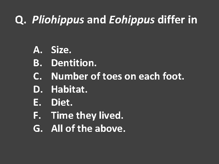 Q. Pliohippus and Eohippus differ in A. B. C. D. E. F. G. Size.