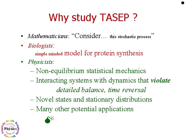 Why study TASEP ? • Mathematicians: “Consider… this stochastic process” • Biologists: simple minded