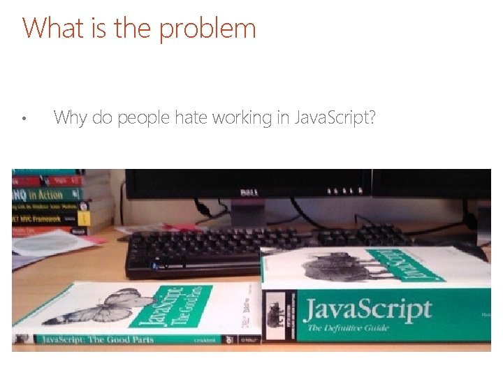 What is the problem • Why do people hate working in Java. Script? 