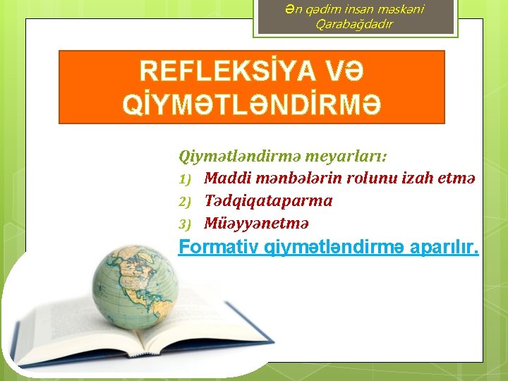 Ən qədim insan məskəni Qarabağdadır REFLEKSİYA VƏ QİYMƏTLƏNDİRMƏ Qiymətləndirmə meyarları: 1) Maddi mənbələrin rolunu