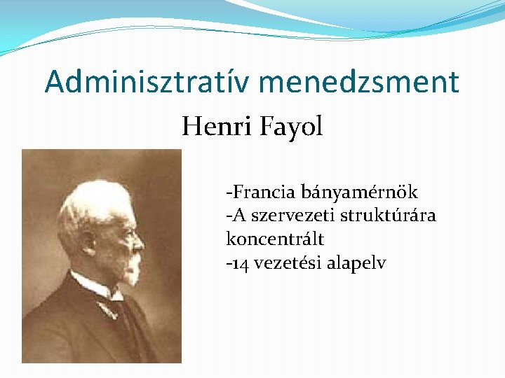 Adminisztratív menedzsment Henri Fayol -Francia bányamérnök -A szervezeti struktúrára koncentrált -14 vezetési alapelv 