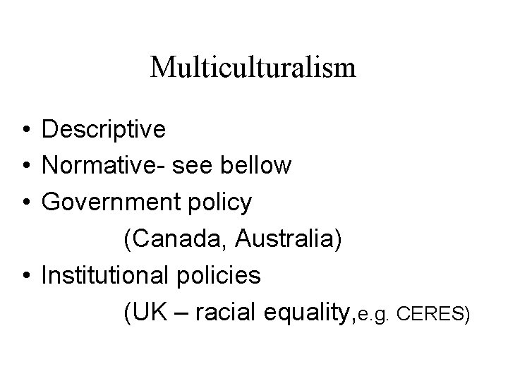 Multiculturalism • Descriptive • Normative- see bellow • Government policy (Canada, Australia) • Institutional