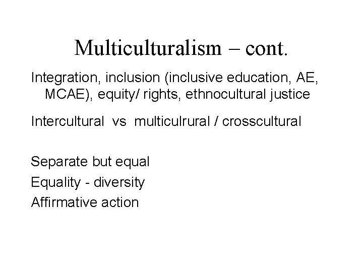 Multiculturalism – cont. Integration, inclusion (inclusive education, AE, MCAE), equity/ rights, ethnocultural justice Intercultural