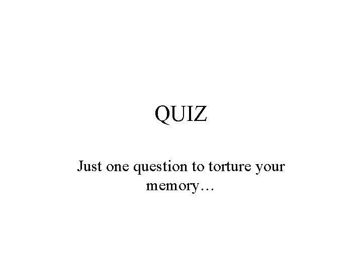 QUIZ Just one question to torture your memory… 