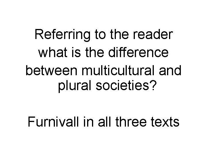 Referring to the reader what is the difference between multicultural and plural societies? Furnivall