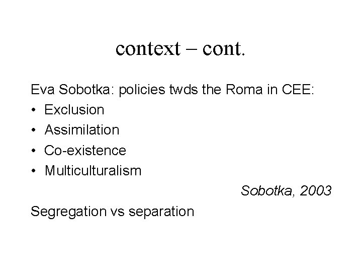 context – cont. Eva Sobotka: policies twds the Roma in CEE: • Exclusion •