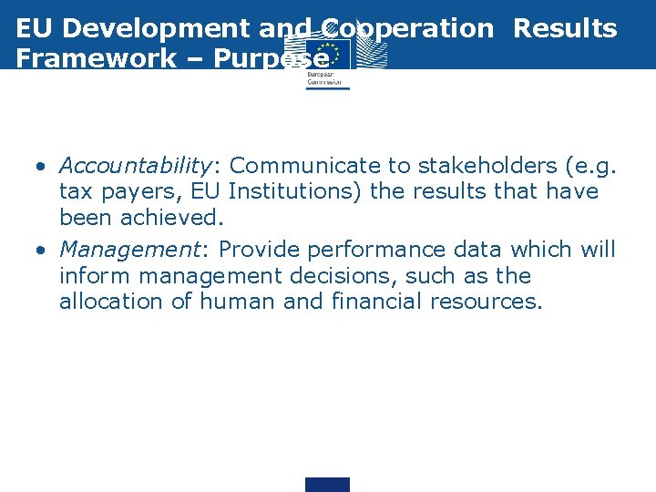 EU Development and Cooperation Results Framework – Purpose • Accountability: Communicate to stakeholders (e.