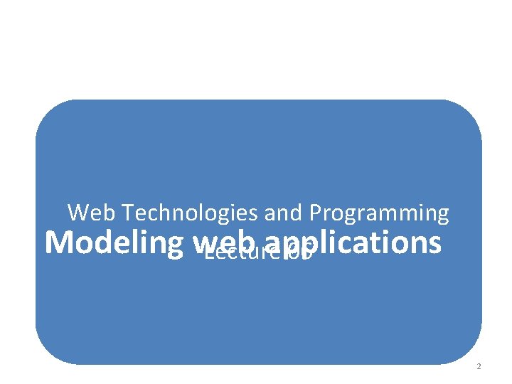 Web Technologies and Programming Modeling web applications Lecture 06 2 Web Technologies and Programming Modeling web applications Lecture 06 2