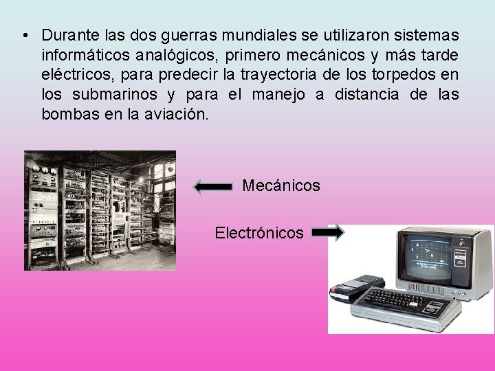  • Durante las dos guerras mundiales se utilizaron sistemas informáticos analógicos, primero mecánicos