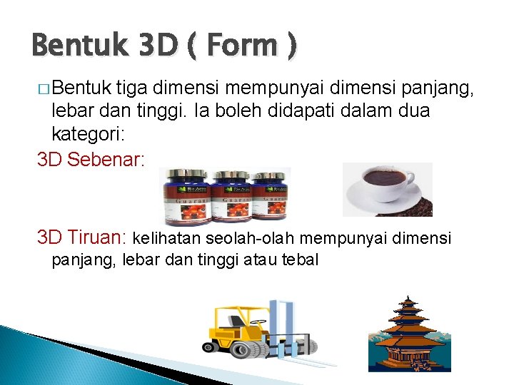 Bentuk 3 D ( Form ) � Bentuk tiga dimensi mempunyai dimensi panjang, lebar