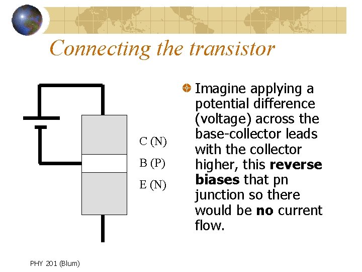 Connecting the transistor C (N) B (P) E (N) PHY 201 (Blum) Imagine applying