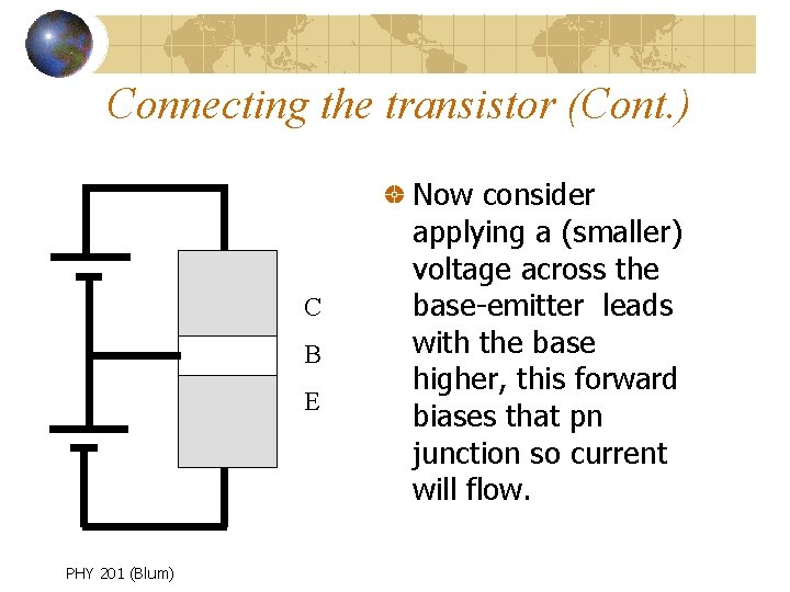 Connecting the transistor (Cont. ) C B E PHY 201 (Blum) Now consider applying