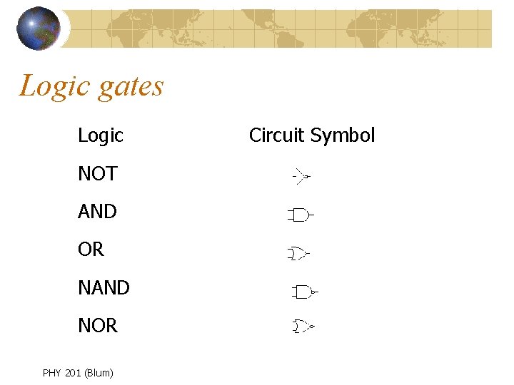 Logic gates Logic NOT AND OR NAND NOR PHY 201 (Blum) Circuit Symbol 