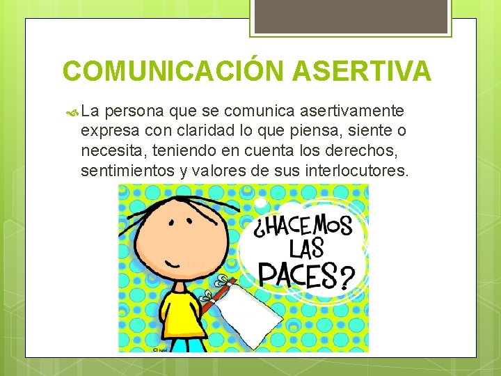 COMUNICACIÓN ASERTIVA La persona que se comunica asertivamente expresa con claridad lo que piensa,