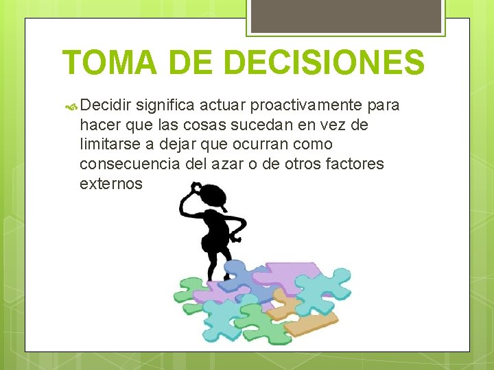 TOMA DE DECISIONES Decidir significa actuar proactivamente para hacer que las cosas sucedan en