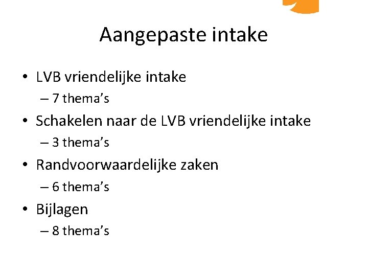 Aangepaste intake • LVB vriendelijke intake – 7 thema’s • Schakelen naar de LVB