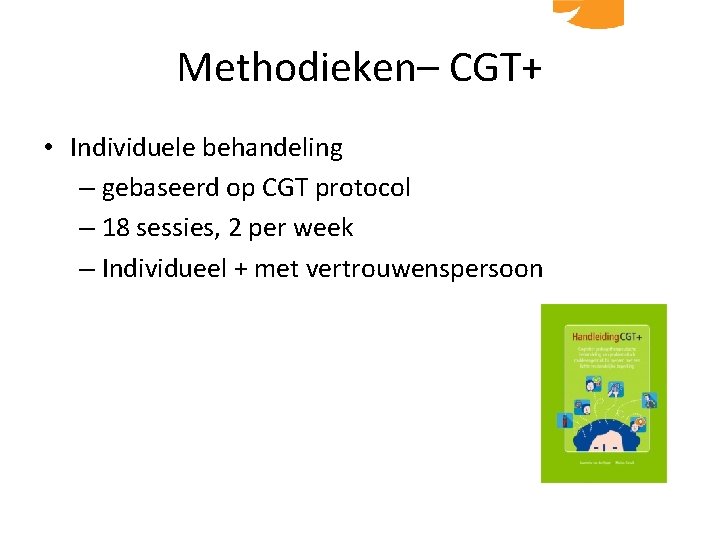 Methodieken– CGT+ • Individuele behandeling – gebaseerd op CGT protocol – 18 sessies, 2