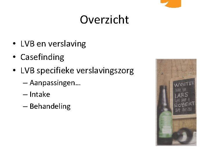 Overzicht • LVB en verslaving • Casefinding • LVB specifieke verslavingszorg – Aanpassingen… –