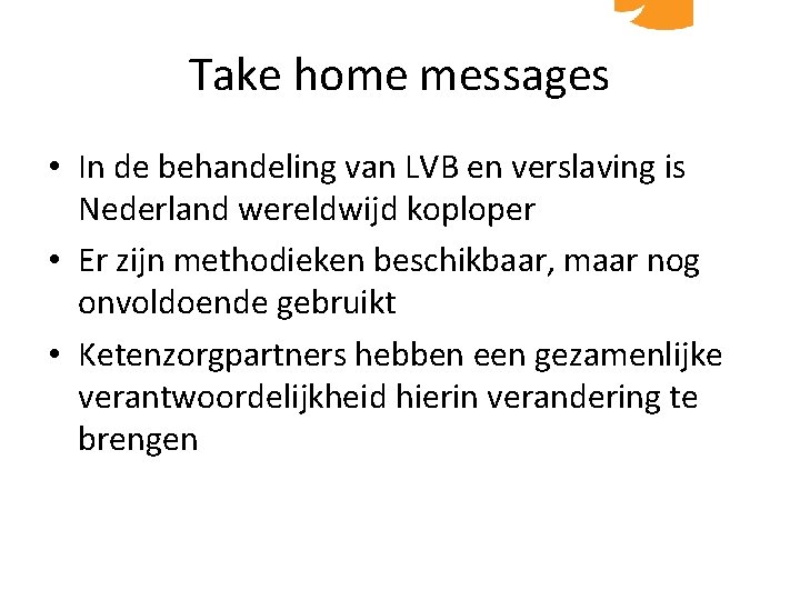 Take home messages • In de behandeling van LVB en verslaving is Nederland wereldwijd